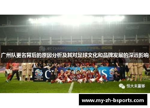 广州队更名背后的原因分析及其对足球文化和品牌发展的深远影响