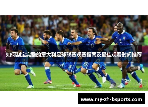 如何制定完整的意大利足球联赛观赛指南及最佳观看时间推荐