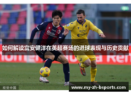 如何解读富安健洋在英超赛场的进球表现与历史贡献