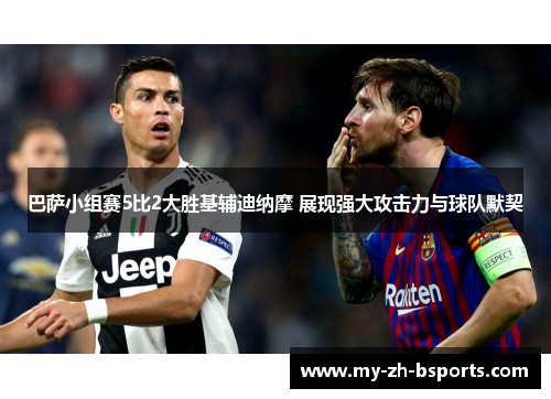 巴萨小组赛5比2大胜基辅迪纳摩 展现强大攻击力与球队默契