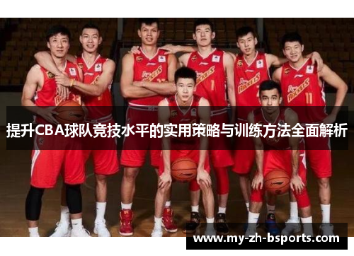 提升CBA球队竞技水平的实用策略与训练方法全面解析