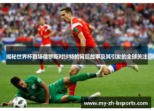 揭秘世界杯首场俄罗斯对沙特的背后故事及其引发的全球关注