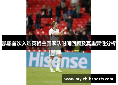 凯恩首次入选英格兰国家队时间回顾及其重要性分析