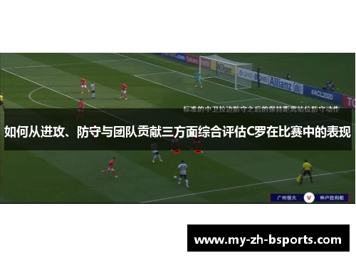 如何从进攻、防守与团队贡献三方面综合评估C罗在比赛中的表现