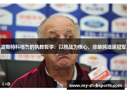 波斯特科格鲁的执教哲学：以挑战为核心，非单纯追逐冠军