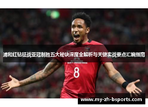 浦和红钻征战亚冠制胜五大秘诀深度全解析与关键实战要点汇编指南 浦和红钻征战亚冠制胜五大秘诀深度全解析与关键实战要点汇编指南