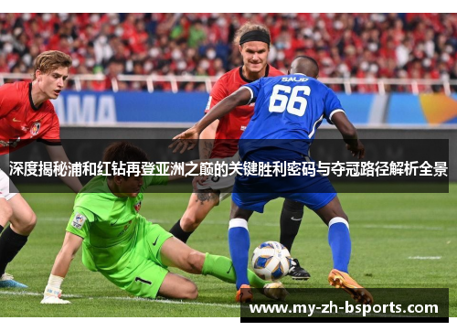 深度揭秘浦和红钻再登亚洲之巅的关键胜利密码与夺冠路径解析全景 深度揭秘浦和红钻再登亚洲之巅的关键胜利密码与夺冠路径解析全景
