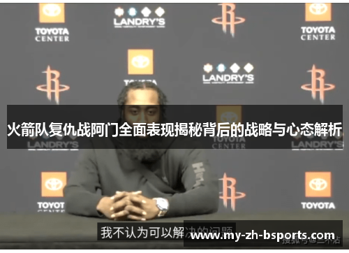 火箭队复仇战阿门全面表现揭秘背后的战略与心态解析 火箭队复仇战阿门全面表现揭秘背后的战略与心态解析