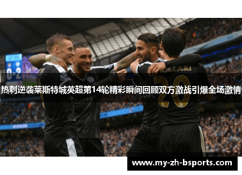 热刺逆袭莱斯特城英超第14轮精彩瞬间回顾双方激战引爆全场激情 热刺逆袭莱斯特城英超第14轮精彩瞬间回顾双方激战引爆全场激情