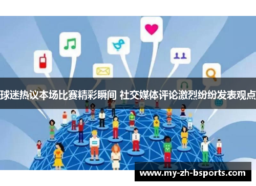 球迷热议本场比赛精彩瞬间 社交媒体评论激烈纷纷发表观点 球迷热议本场比赛精彩瞬间 社交媒体评论激烈纷纷发表观点