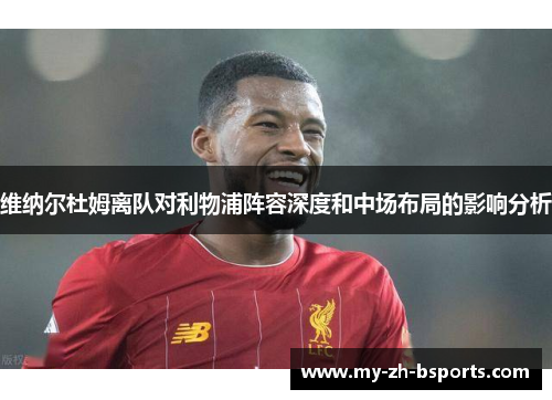 维纳尔杜姆离队对利物浦阵容深度和中场布局的影响分析