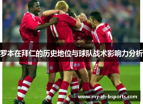 罗本在拜仁的历史地位与球队战术影响力分析