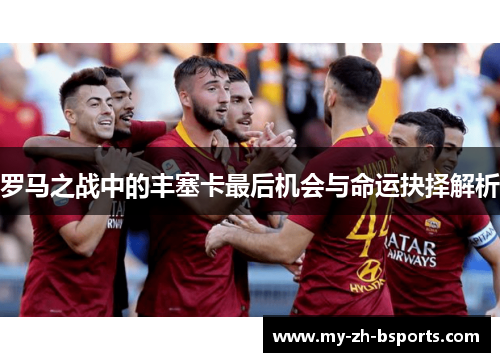 罗马之战中的丰塞卡最后机会与命运抉择解析