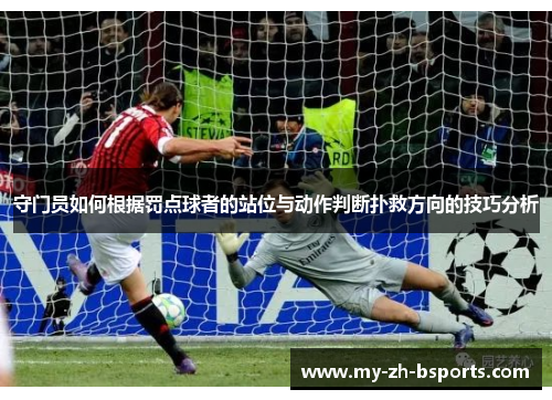 守门员如何根据罚点球者的站位与动作判断扑救方向的技巧分析