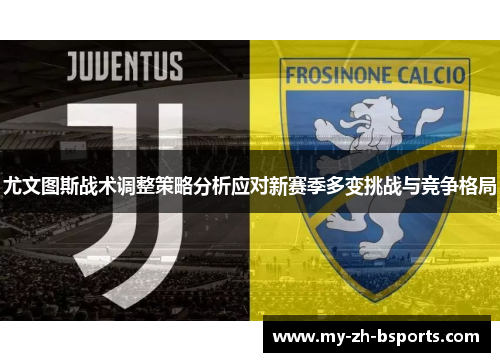 尤文图斯战术调整策略分析应对新赛季多变挑战与竞争格局 尤文图斯战术调整策略分析应对新赛季多变挑战与竞争格局