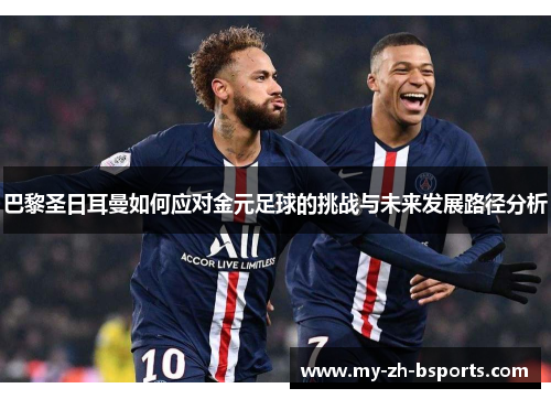 巴黎圣日耳曼如何应对金元足球的挑战与未来发展路径分析