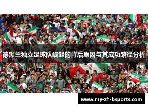 德黑兰独立足球队崛起的背后原因与其成功路径分析 德黑兰独立足球队崛起的背后原因与其成功路径分析