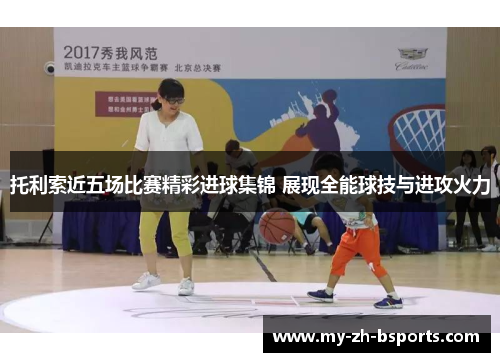 托利索近五场比赛精彩进球集锦 展现全能球技与进攻火力