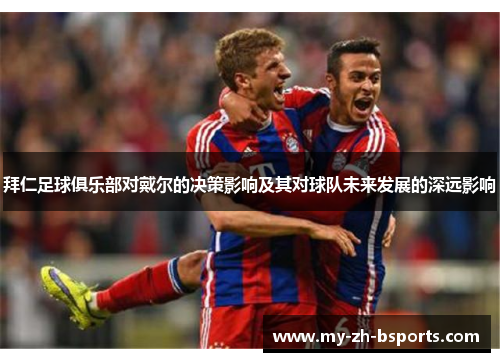 拜仁足球俱乐部对戴尔的决策影响及其对球队未来发展的深远影响 拜仁足球俱乐部对戴尔的决策影响及其对球队未来发展的深远影响