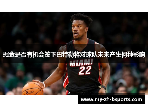 掘金是否有机会签下巴特勒将对球队未来产生何种影响