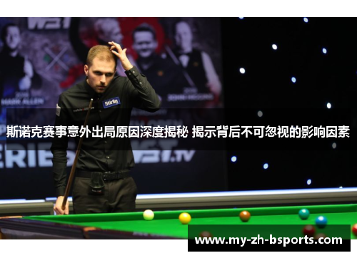 斯诺克赛事意外出局原因深度揭秘 揭示背后不可忽视的影响因素