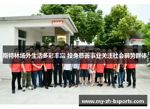 斯特林场外生活多彩丰富 投身慈善事业关注社会弱势群体