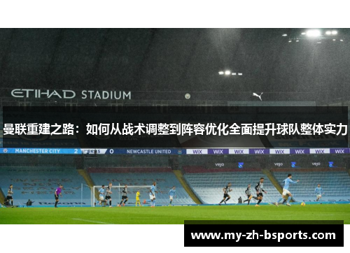 曼联重建之路:如何从战术调整到阵容优化全面提升球队整体实力 曼联重建之路:如何从战术调整到阵容优化全面提升球队整体实力