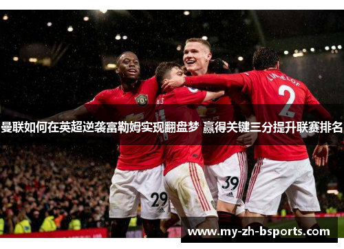 曼联如何在英超逆袭富勒姆实现翻盘梦 赢得关键三分提升联赛排名 曼联如何在英超逆袭富勒姆实现翻盘梦 赢得关键三分提升联赛排名