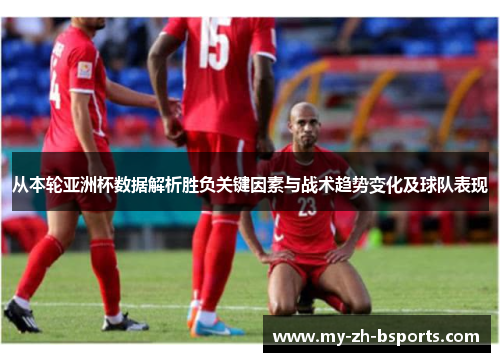 从本轮亚洲杯数据解析胜负关键因素与战术趋势变化及球队表现 从本轮亚洲杯数据解析胜负关键因素与战术趋势变化及球队表现