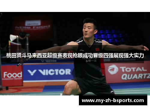 桃田贤斗马来西亚超级赛表现抢眼成功晋级四强展现强大实力