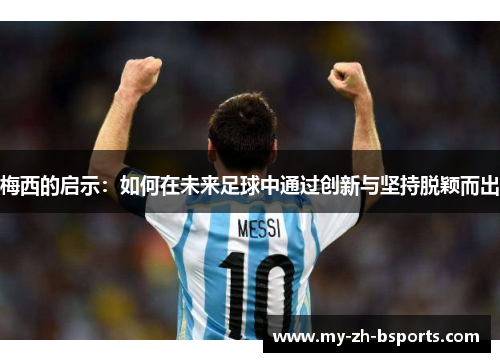 梅西的启示：如何在未来足球中通过创新与坚持脱颖而出