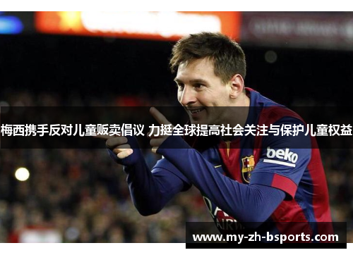 梅西携手反对儿童贩卖倡议 力挺全球提高社会关注与保护儿童权益