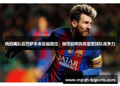 梅西离队后巴萨未来发展路径：围绕前锋阵容重塑球队竞争力