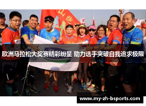 欧洲马拉松大奖赛精彩纷呈 助力选手突破自我追求极限 欧洲马拉松大奖赛精彩纷呈 助力选手突破自我追求极限