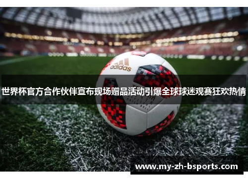 世界杯官方合作伙伴宣布现场赠品活动引爆全球球迷观赛狂欢热情