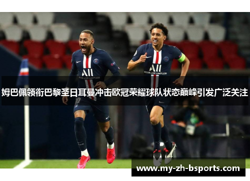 姆巴佩领衔巴黎圣日耳曼冲击欧冠荣耀球队状态巅峰引发广泛关注 姆巴佩领衔巴黎圣日耳曼冲击欧冠荣耀球队状态巅峰引发广泛关注