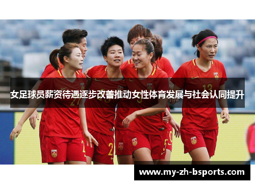 女足球员薪资待遇逐步改善推动女性体育发展与社会认同提升