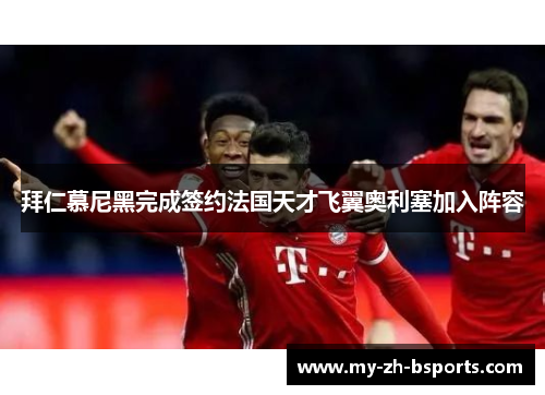 拜仁慕尼黑完成签约法国天才飞翼奥利塞加入阵容 拜仁慕尼黑完成签约法国天才飞翼奥利塞加入阵容