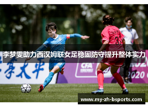李梦雯助力西汉姆联女足稳固防守提升整体实力