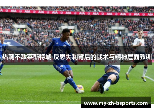 热刺不敌莱斯特城 反思失利背后的战术与精神层面教训