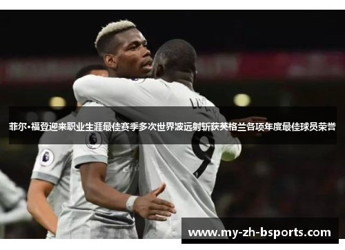 菲尔·福登迎来职业生涯最佳赛季多次世界波远射斩获英格兰各项年度最佳球员荣誉