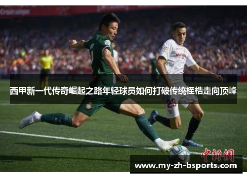 西甲新一代传奇崛起之路年轻球员如何打破传统桎梏走向顶峰 西甲新一代传奇崛起之路年轻球员如何打破传统桎梏走向顶峰