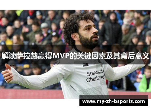 解读萨拉赫赢得MVP的关键因素及其背后意义 解读萨拉赫赢得MVP的关键因素及其背后意义