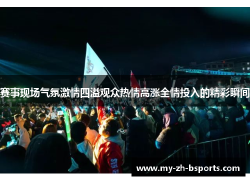 赛事现场气氛激情四溢观众热情高涨全情投入的精彩瞬间