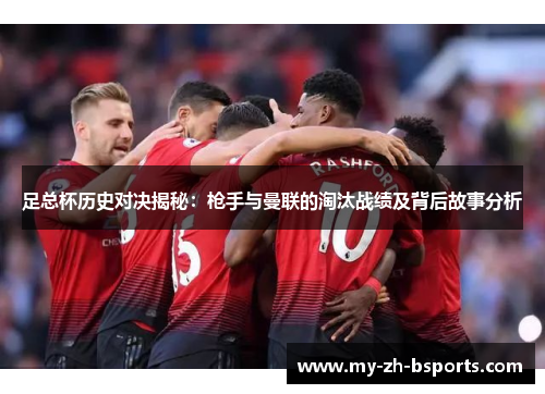 足总杯历史对决揭秘:枪手与曼联的淘汰战绩及背后故事分析 足总杯历史对决揭秘:枪手与曼联的淘汰战绩及背后故事分析
