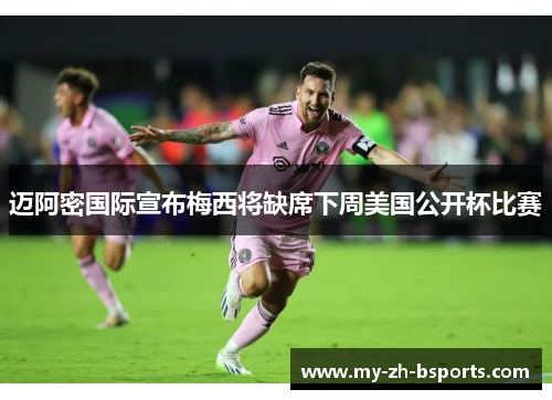 迈阿密国际宣布梅西将缺席下周美国公开杯比赛