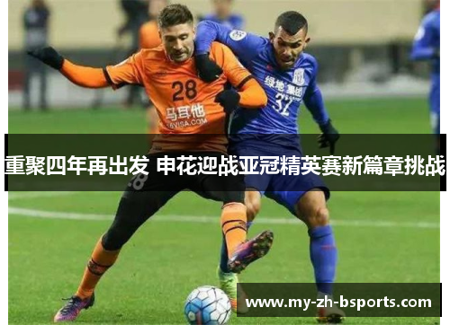 重聚四年再出发 申花迎战亚冠精英赛新篇章挑战