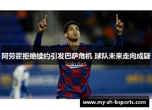 阿劳霍拒绝续约引发巴萨危机 球队未来走向成疑