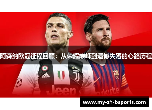 阿森纳欧冠征程回顾:从荣耀巅峰到遗憾失落的心路历程 阿森纳欧冠征程回顾:从荣耀巅峰到遗憾失落的心路历程
